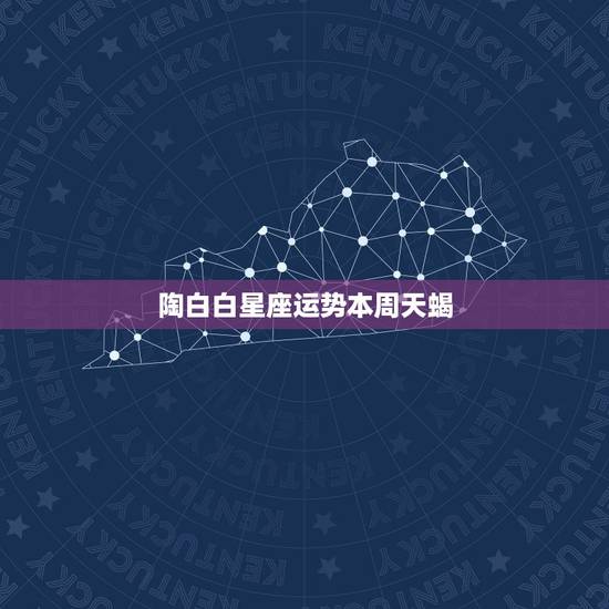 陶白白星座运势本周天蝎,陶白白本周星座运势926 陶白白星座运势本周天蝎,陶白白本周星座运势926