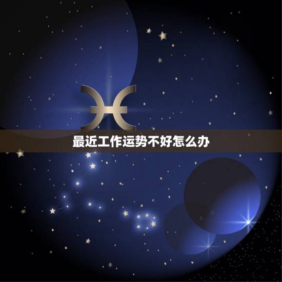 最近工作运势不好怎么办,感觉自己运气不好,干什么都不顺心怎么办 最近工作运势不好怎么办,感觉自己运气不好,干什么都不顺心怎么办