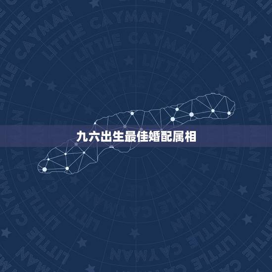 九六出生最佳婚配属相,96年鼠的和什么属相最配 九六出生最佳婚配属相,96年鼠的和什么属相最配