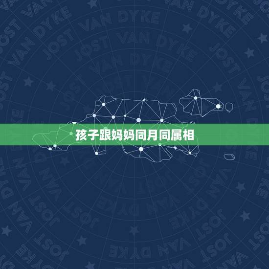 孩子跟妈妈同月同属相，孩子的属相必定和父母任意一方有相同属相吗