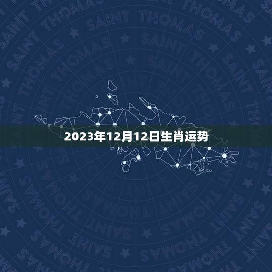 2023年12月12日生肖运势(幸运之星照耀财运亨通)
