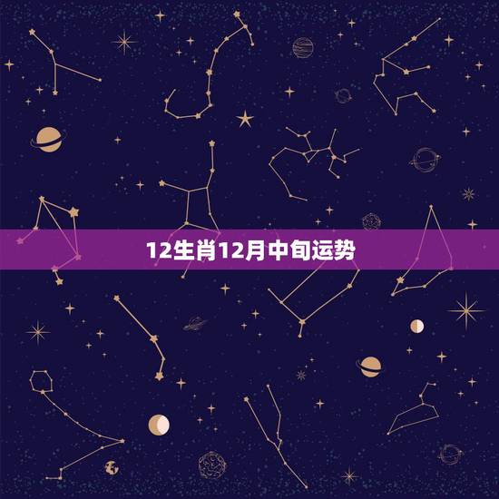 12生肖12月中旬运势,十二生肖今年的运势 12生肖12月中旬运势,十二生肖今年的运势