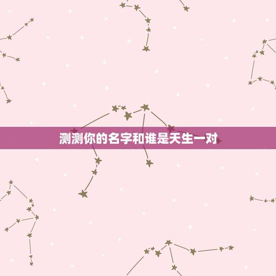 测测你的名字和谁是天生一对,怎么测试姓名缘分? 测测你的名字和谁是天生一对,怎么测试姓名缘分?