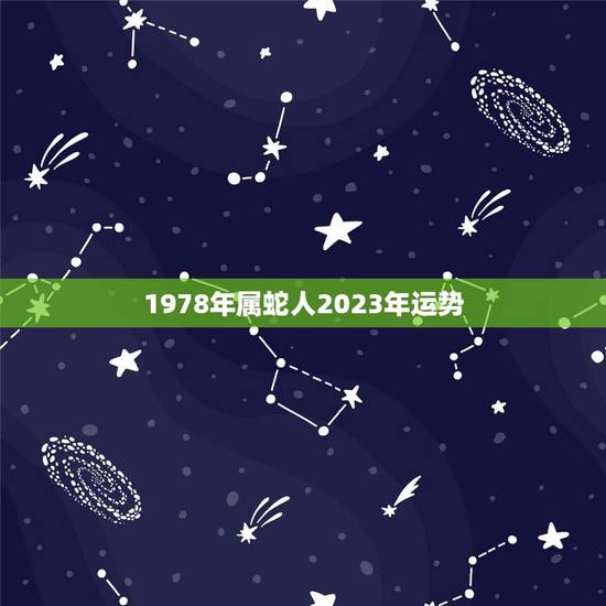 1978年属蛇人2023年运势,属蛇的人2023年下半年运势如何? 1978年属蛇人2023年运势,属蛇的人2023年下半年运势如何?