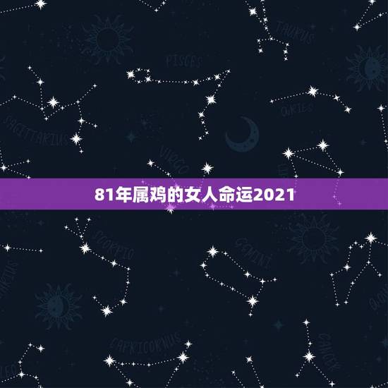 81年属鸡的女人命运2021,81年属鸡2021年运势 81年属鸡的女人命运2021,81年属鸡2021年运势