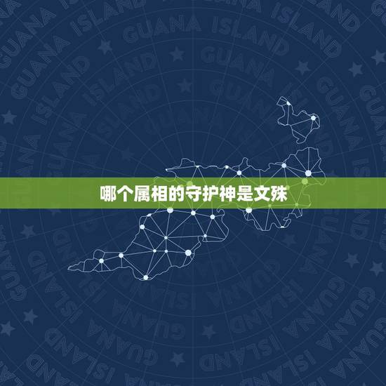 哪个属相的守护神是文殊,文殊的生日几号?他是哪个生肖的守护神? 哪个属相的守护神是文殊,文殊的生日几号?他是哪个生肖的守护神?