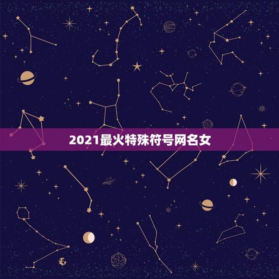2021最火特殊符号网名女，网名2021最火爆女