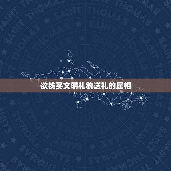 欲钱买文明礼貌送礼的属相，欲钱买见面礼送最多的生肖到底那个