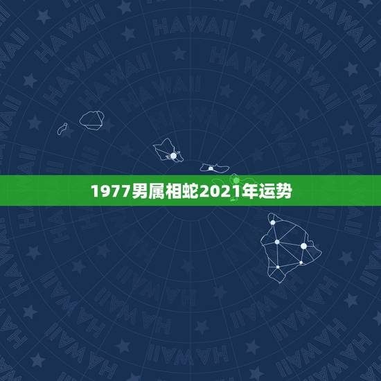 1977男属相蛇2021年运势,77年属蛇人2021年运势运程每月运程 1977男属相蛇2021年运势,77年属蛇人2021年运势运程每月运程