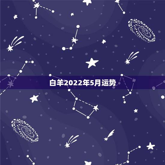 白羊2022年5月运势，白羊座5月份的运势如何？