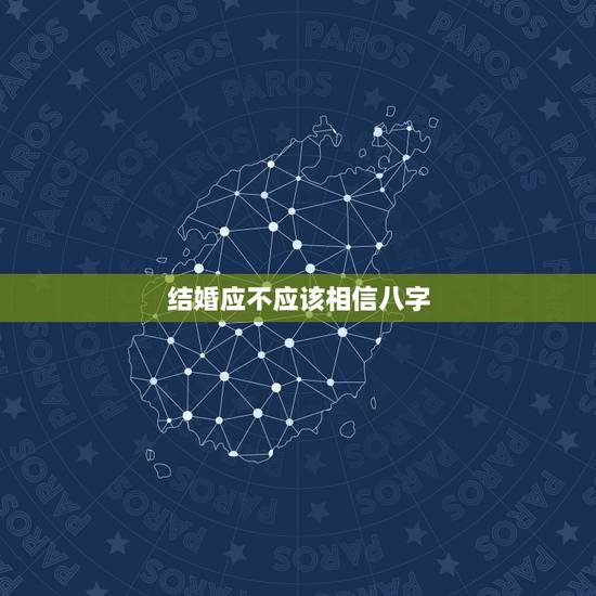 结婚应不应该相信八字，结婚要相信生辰八字吗 结婚合时辰八字，该不该相信