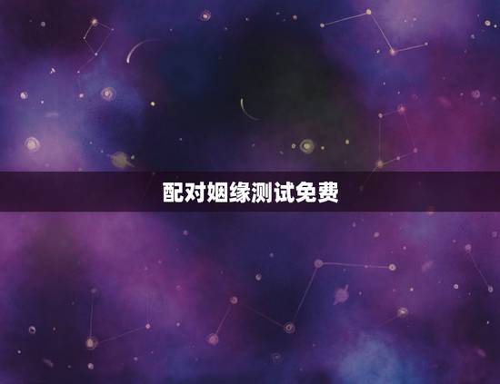 配对姻缘测试免费,两个人姻缘测试免费 配对姻缘测试免费,两个人姻缘测试免费