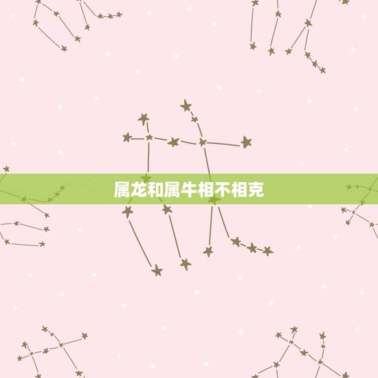 属龙和属牛相不相克，与牛相冲的属相