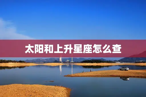 太阳和上升星座怎么查 太阳和上升星座怎么查