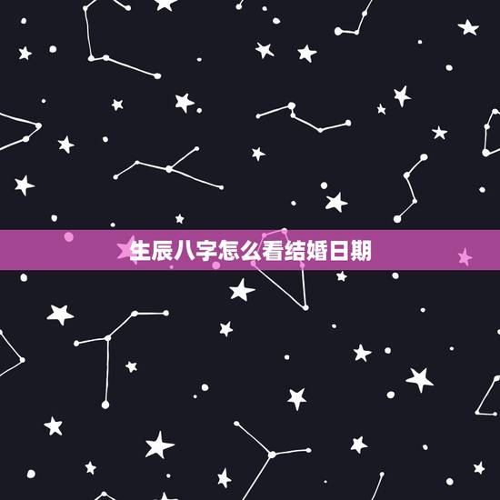 生辰八字怎么看结婚日期,知道生辰八字怎么算结婚日期? 生辰八字怎么看结婚日期,知道生辰八字怎么算结婚日期?