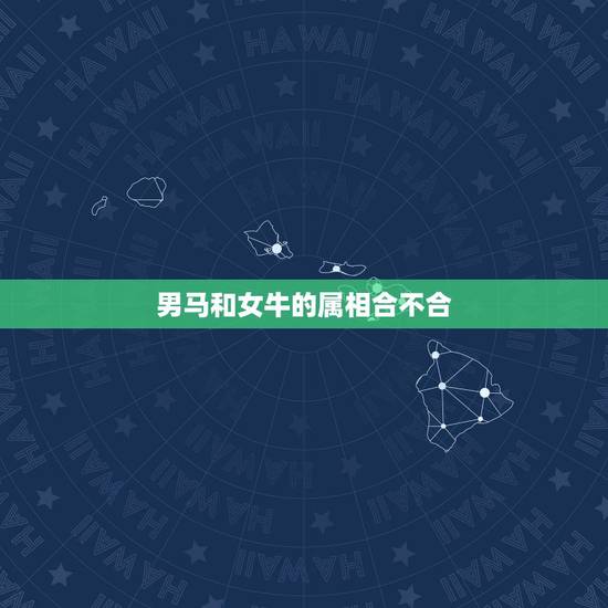 男马和女牛的属相合不合,属马的和属牛的属相合不合 男马和女牛的属相合不合,属马的和属牛的属相合不合