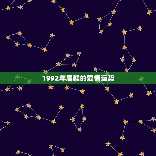 1992年属猴的爱情运势,1992年属猴射手座明年运势如何? 1992年属猴的爱情运势,1992年属猴射手座明年运势如何?