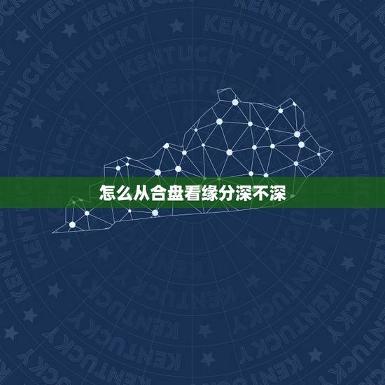 怎么从合盘看缘分深不深,合盘怎么看两个人最后会不会结婚 怎么从合盘看缘分深不深,合盘怎么看两个人最后会不会结婚