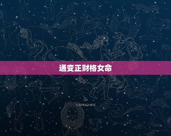 通变正财格女命,八字格局通变正财格 通变正财格女命,八字格局通变正财格