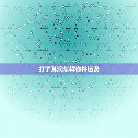 打了耳洞怎样弥补运势,打耳洞会影响运程面相之类的吗? 打了耳洞怎样弥补运势,打耳洞会影响运程面相之类的吗?
