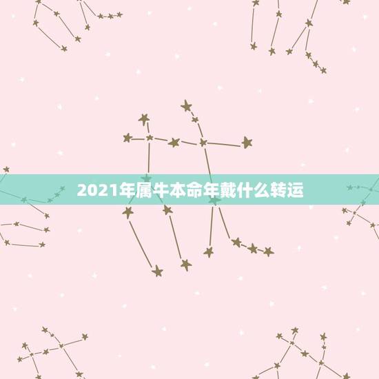 2021年属牛本命年戴什么转运,2021年属牛本命年应该要注意什么 运 2021年属牛本命年戴什么转运,2021年属牛本命年应该要注意什么 运