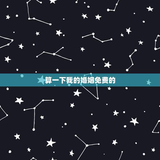 算一下我的婚姻免费的，算一下我的婚姻免费的我56岁，是1964年阴历十