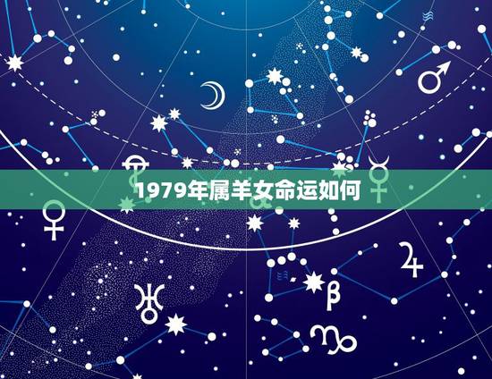 1979年属羊女命运如何,1979年属羊人一生命运 1979年属羊女命运如何,1979年属羊人一生命运