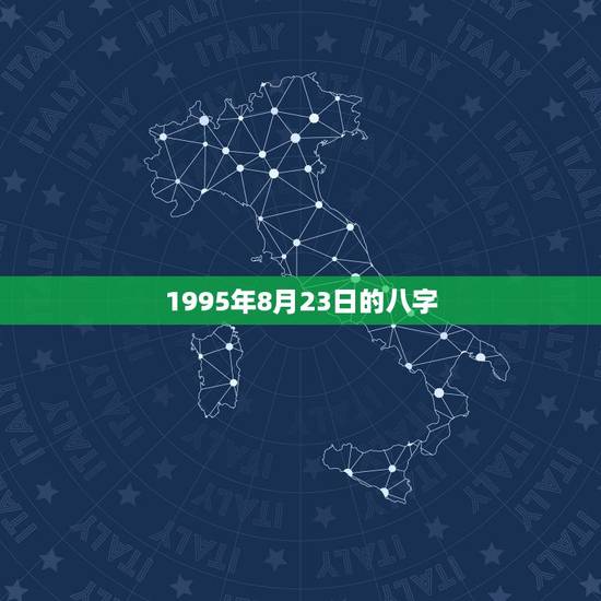 1995年8月23日的八字,1995年8月27日八字 1995年8月23日的八字,1995年8月27日八字