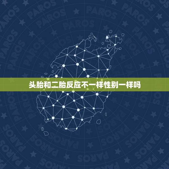 头胎和二胎反应不一样性别一样吗,头胎和二胎反应,感觉不一样,会不会孩子 头胎和二胎反应不一样性别一样吗,头胎和二胎反应,感觉不一样,会不会孩子