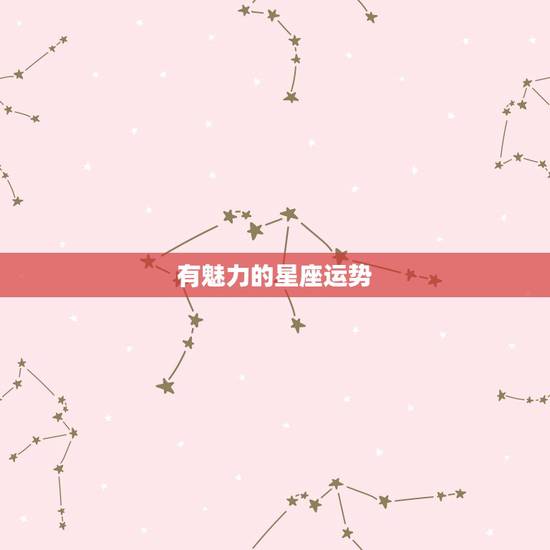 有魅力的星座运势,星座运势 有魅力的星座运势,星座运势