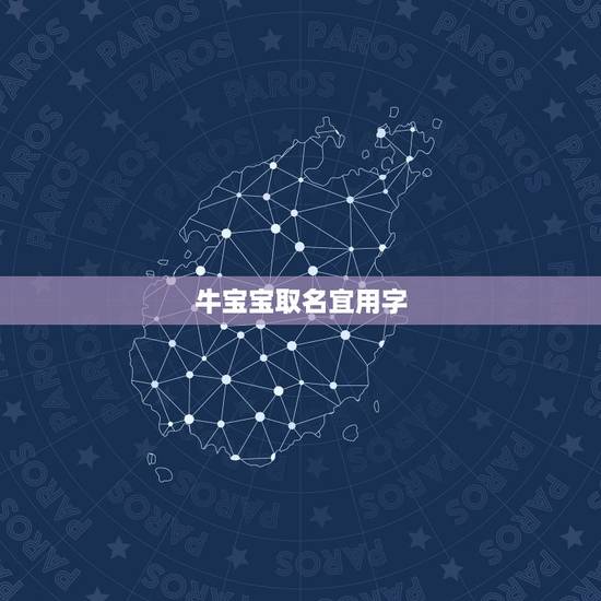 牛宝宝取名宜用字,牛年宝宝取名字宜用字 牛宝宝取名宜用字,牛年宝宝取名字宜用字