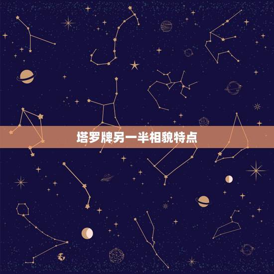 塔罗牌另一半相貌特点,塔罗占卜另一半颜值 塔罗牌另一半相貌特点,塔罗占卜另一半颜值