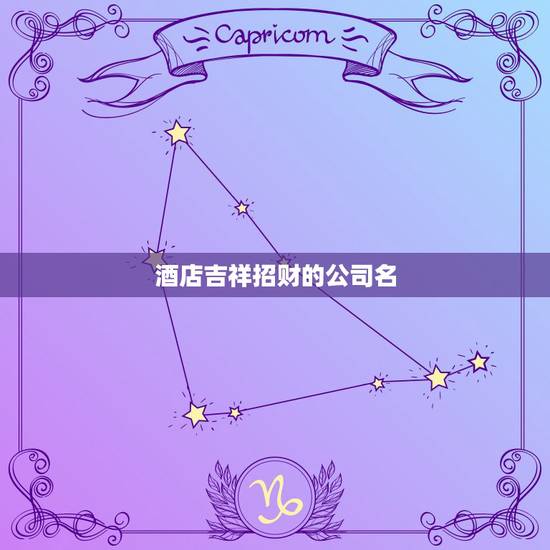 酒店吉祥招财的公司名，酒馆好名字，吉祥好听！有招财的寓意