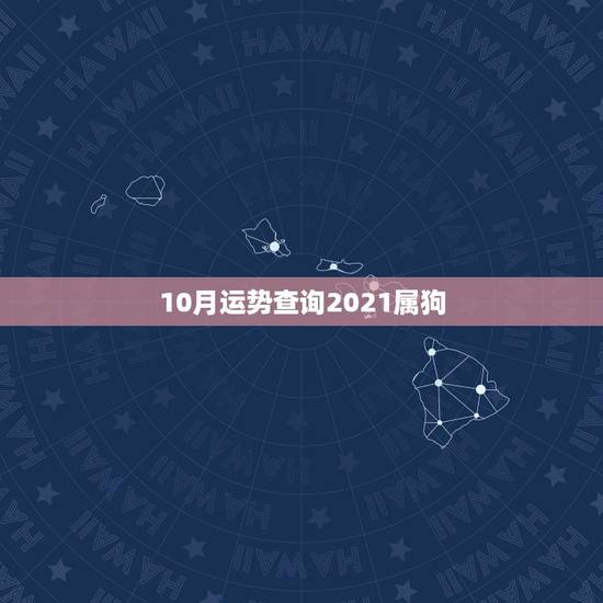 10月运势查询2021属狗,属狗人2021年下半年运势及运程? 10月运势查询2021属狗,属狗人2021年下半年运势及运程?