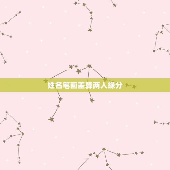 姓名笔画差算两人缘分,两个人名字相差的笔画数代表的意思? 姓名笔画差算两人缘分,两个人名字相差的笔画数代表的意思?