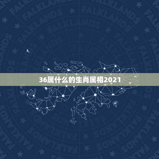 36属什么的生肖属相2021，生肖年龄对照表2021