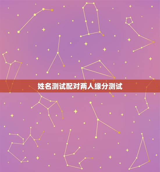 姓名测试配对两人缘分测试,有什么缘分测试和姓名配对测两人之间的缘分的? 姓名测试配对两人缘分测试,有什么缘分测试和姓名配对测两人之间的缘分的?