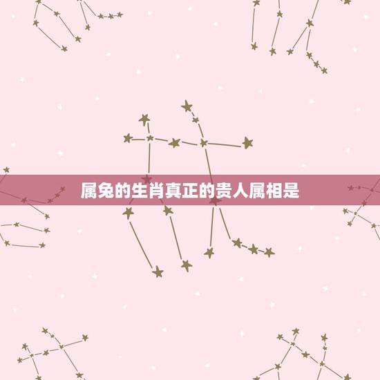 属兔的生肖真正的贵人属相是,属兔的贵人是什么属相 属兔的生肖真正的贵人属相是,属兔的贵人是什么属相