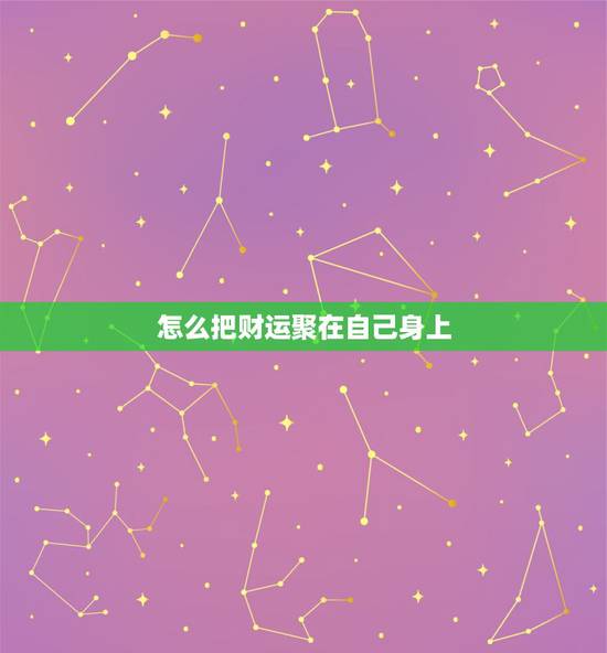 怎么把财运聚在自己身上,怎么增加财运? 怎么把财运聚在自己身上,怎么增加财运?