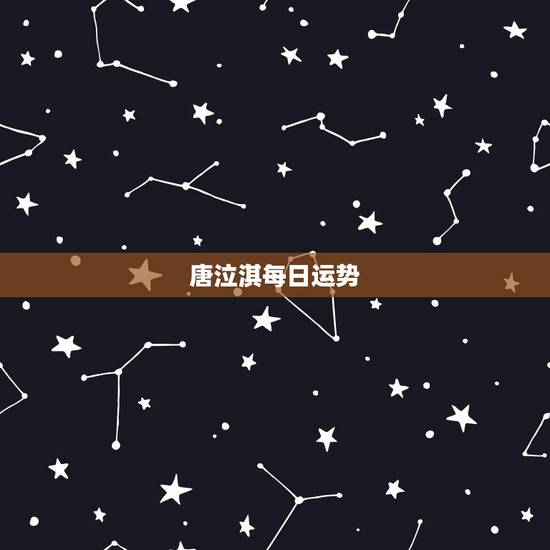 唐泣淇每日运势，唐立淇2021年星座运势
