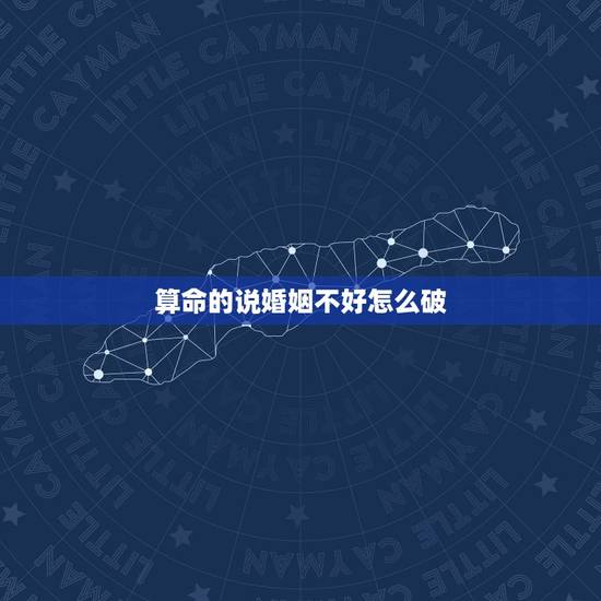 算命的说婚姻不好怎么破,算命先生说我婚姻不好,能破吗? 算命的说婚姻不好怎么破,算命先生说我婚姻不好,能破吗?