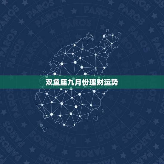 双鱼座九月份理财运势,双鱼座九月份运势怎么样? 双鱼座九月份理财运势,双鱼座九月份运势怎么样?