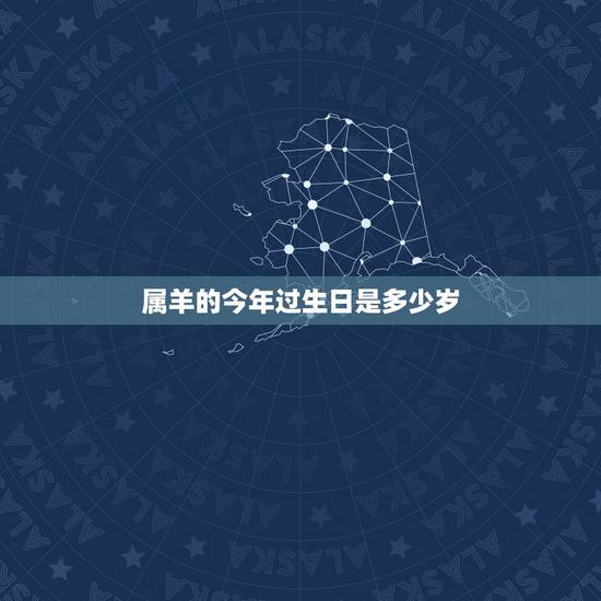 属羊的今年过生日是多少岁,属羊今年多大岁数2022 年 属羊的今年过生日是多少岁,属羊今年多大岁数2022 年