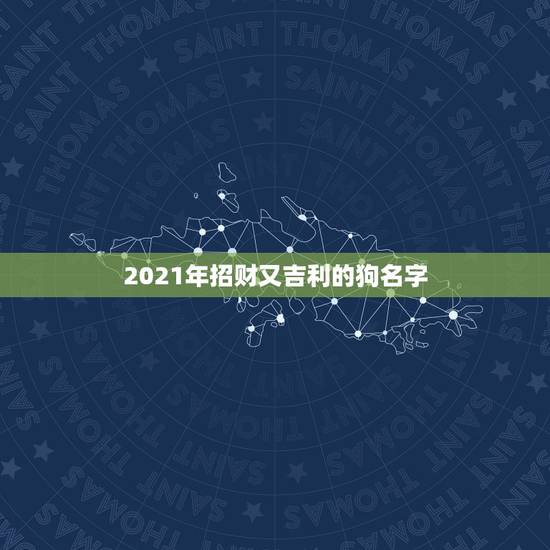 2021年招财又吉利的狗名字,狗狗除了叫旺财还能叫什么比较吉利的名字呢 2021年招财又吉利的狗名字,狗狗除了叫旺财还能叫什么比较吉利的名字呢