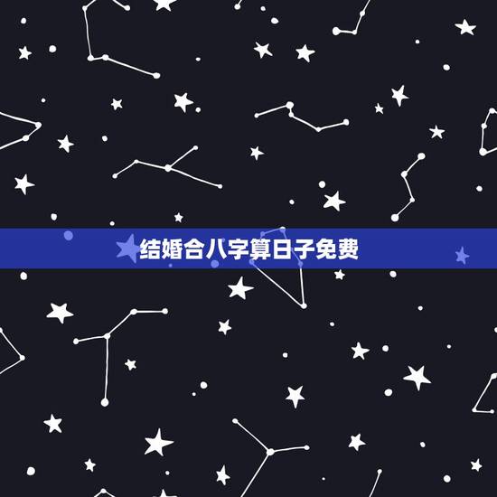 结婚合八字算日子免费,合八字算结婚日子 结婚合八字算日子免费,合八字算结婚日子