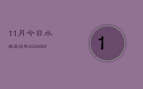 11月今日水瓶座运势(20240605) 11月今日水瓶座运势(20240605)