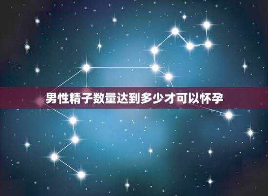 男性精子数量达到多少才可以怀孕，精子质量标准达到多少可以怀孕？