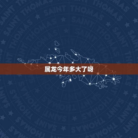 属龙今年多大了呀，属龙的几几年出生