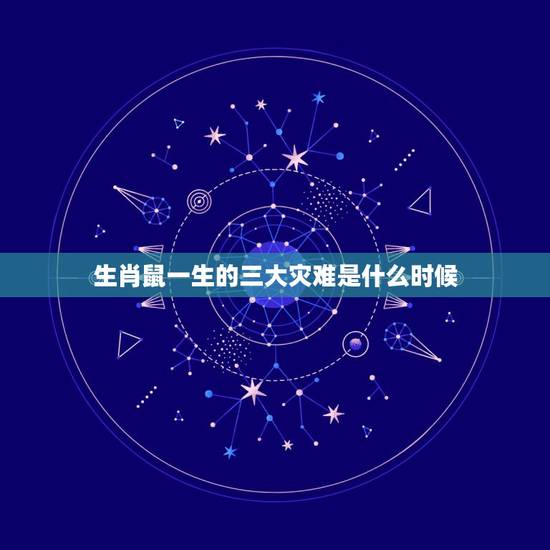 生肖鼠一生的三大灾难是什么时候，虎人见鼠年，其年不利，灾难多取，利去功