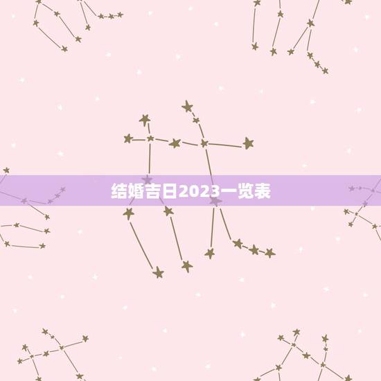 结婚吉日2023一览表，2023年结婚选吉日